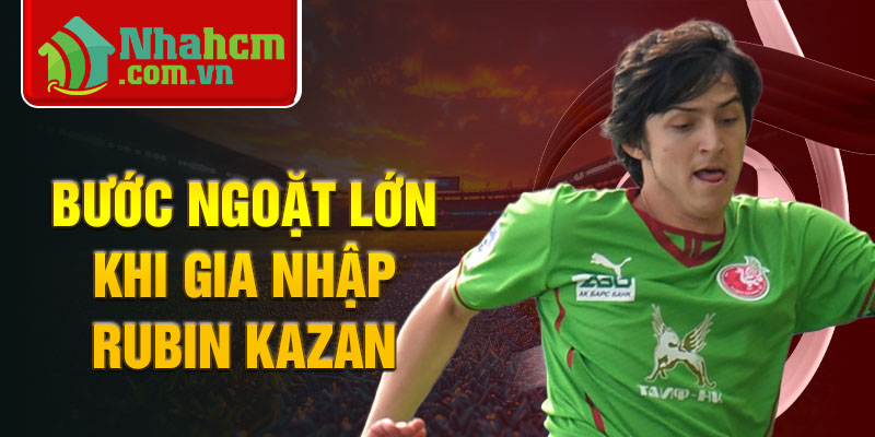 Bước ngoặt lớn khi gia nhập Rubin Kazan