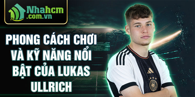 Phong cách chơi và kỹ năng nổi bật của lukas ullrich